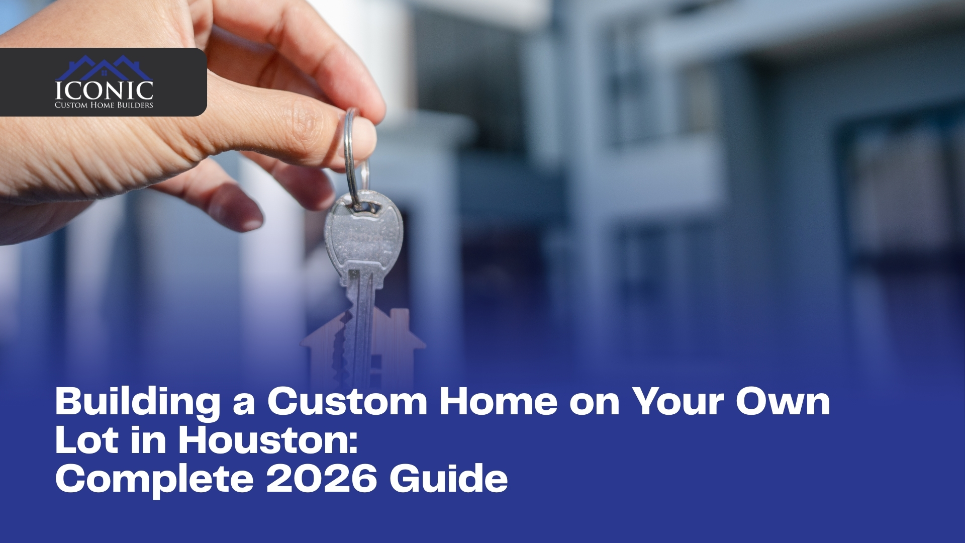 Building a Custom Home on Your Own Lot in Houston: Complete 2026 Guide