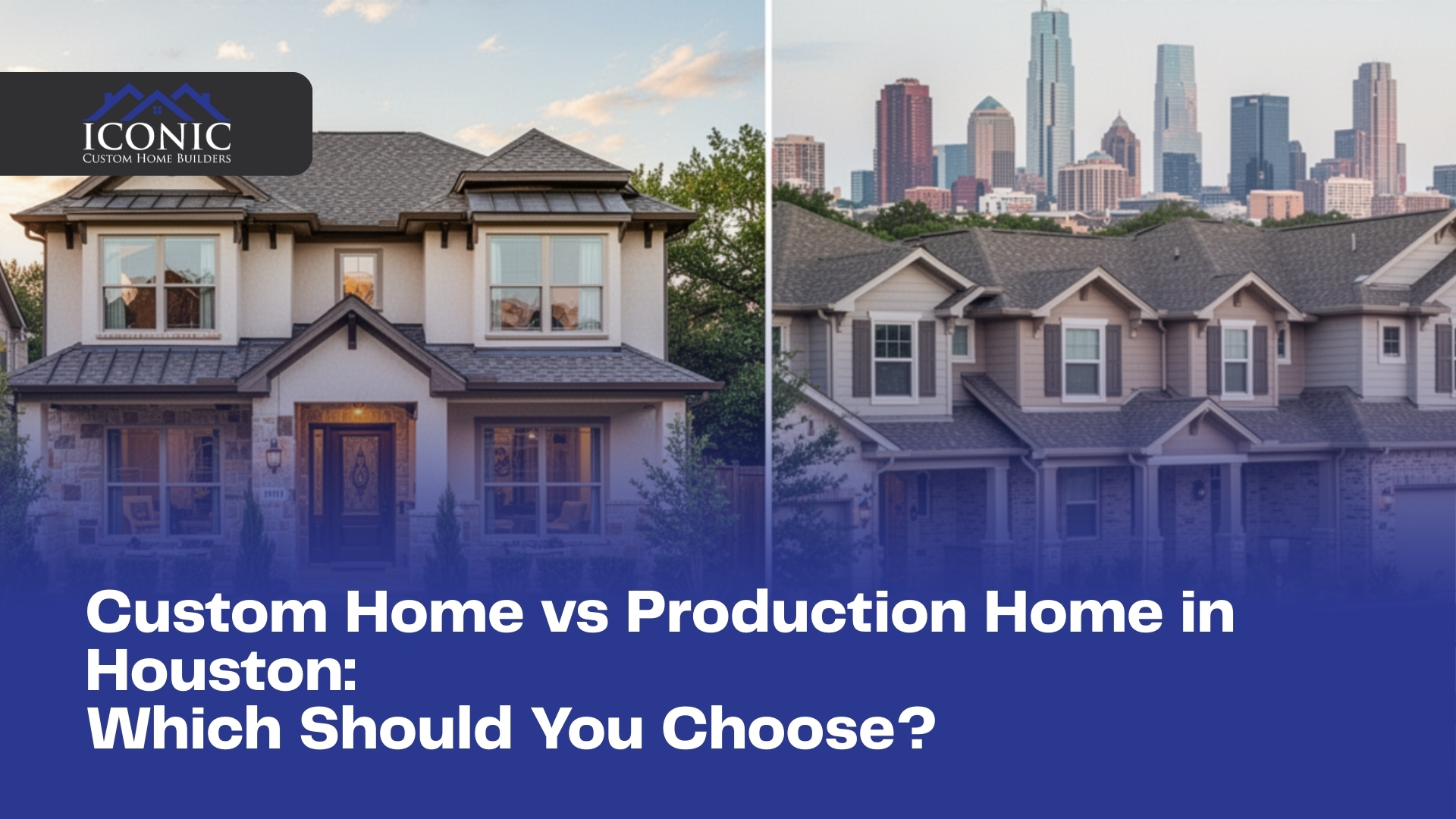 Custom Home vs Production Home in Houston: Which Should You Choose?